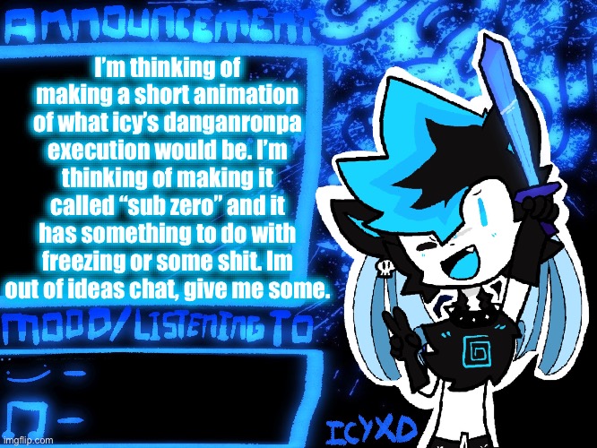 IcyXD Official Announcement Template | I’m thinking of making a short animation of what icy’s danganronpa execution would be. I’m thinking of making it called “sub zero” and it has something to do with freezing or some shit. Im out of ideas chat, give me some. | image tagged in icyxd official announcement template | made w/ Imgflip meme maker