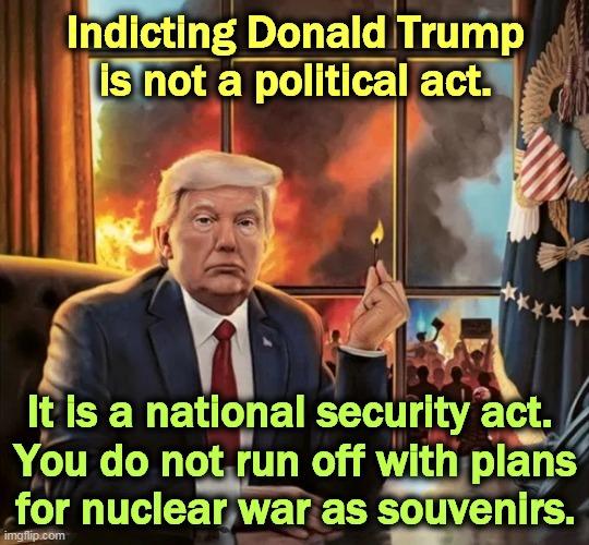 Trump wanted to lock Hillary up for far less. | Indicting Donald Trump is not a political act. It is a national security act. 

You do not run off with plans for nuclear war as souvenirs. | image tagged in donald trump,traitor,thief,liar,criminal,crime | made w/ Imgflip meme maker
