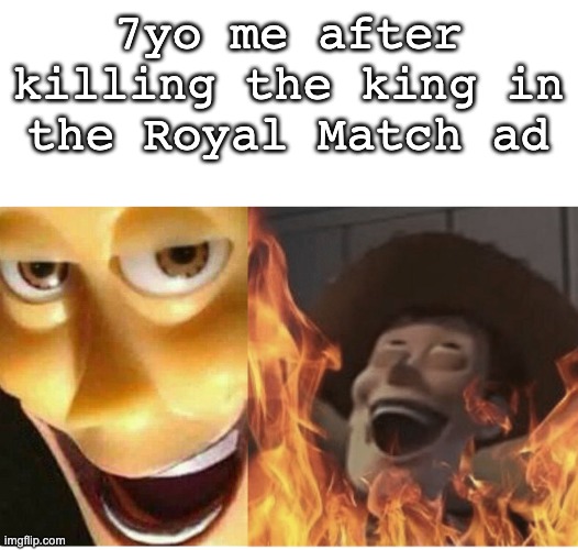 I am Evil | 7yo me after killing the king in the Royal Match ad | image tagged in fire woody | made w/ Imgflip meme maker