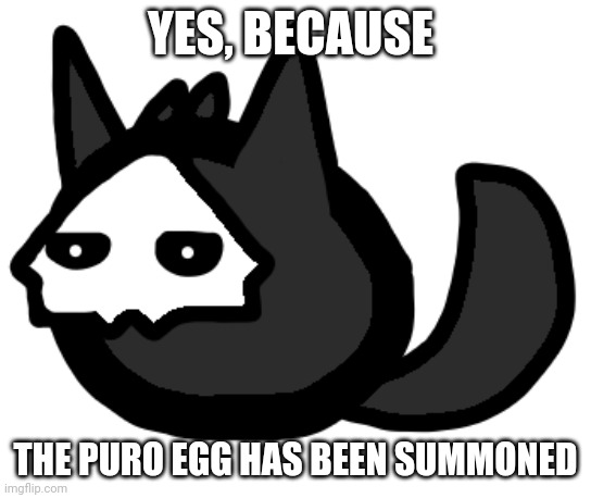okcool | YES, BECAUSE THE PURO EGG HAS BEEN SUMMONED | image tagged in okcool | made w/ Imgflip meme maker