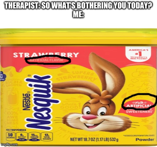 Is it artificial or not?? | THERAPIST: SO WHAT’S BOTHERING YOU TODAY?
ME: | image tagged in memes,hot chocolate,therapist | made w/ Imgflip meme maker