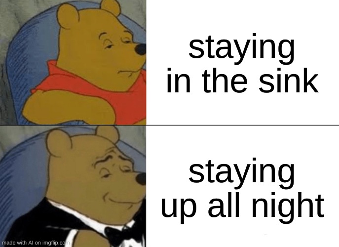 Tuxedo Winnie The Pooh Meme | staying in the sink; staying up all night | image tagged in memes,tuxedo winnie the pooh,ai meme | made w/ Imgflip meme maker