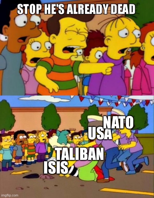 Stop He's Already Dead | NATO; USA; TALIBAN; ISIS | image tagged in stop he's already dead | made w/ Imgflip meme maker