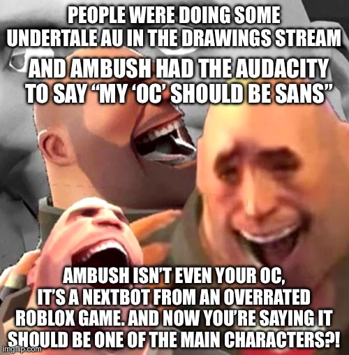Children ☕️ | PEOPLE WERE DOING SOME UNDERTALE AU IN THE DRAWINGS STREAM; AND AMBUSH HAD THE AUDACITY TO SAY “MY ‘OC’ SHOULD BE SANS”; AMBUSH ISN’T EVEN YOUR OC, IT’S A NEXTBOT FROM AN OVERRATED ROBLOX GAME. AND NOW YOU’RE SAYING IT SHOULD BE ONE OF THE MAIN CHARACTERS?! | image tagged in heavy laughing | made w/ Imgflip meme maker