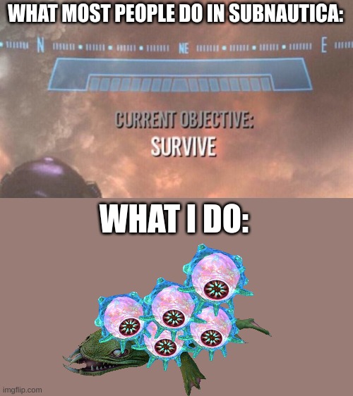 I make a throne shape out of floaters, sit on the "throne", then I propulsion cannon its head, and I am able to fly if I look up | WHAT MOST PEOPLE DO IN SUBNAUTICA:; WHAT I DO: | image tagged in current objective survive,subnautica,memes | made w/ Imgflip meme maker