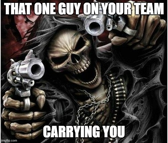 Badass Skeleton | THAT ONE GUY ON YOUR TEAM; CARRYING YOU | image tagged in badass skeleton | made w/ Imgflip meme maker