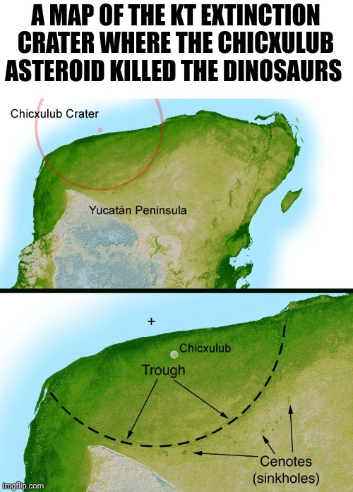 The KT extinction Crater, Chicxulub Yucatan peninsula Mexico | A MAP OF THE KT EXTINCTION CRATER WHERE THE CHICXULUB ASTEROID KILLED THE DINOSAURS | image tagged in dinosaurs,jurassic park | made w/ Imgflip meme maker