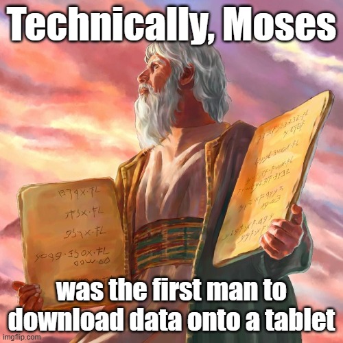 Technically, Moses; was the first man to download data onto a tablet | made w/ Imgflip meme maker
