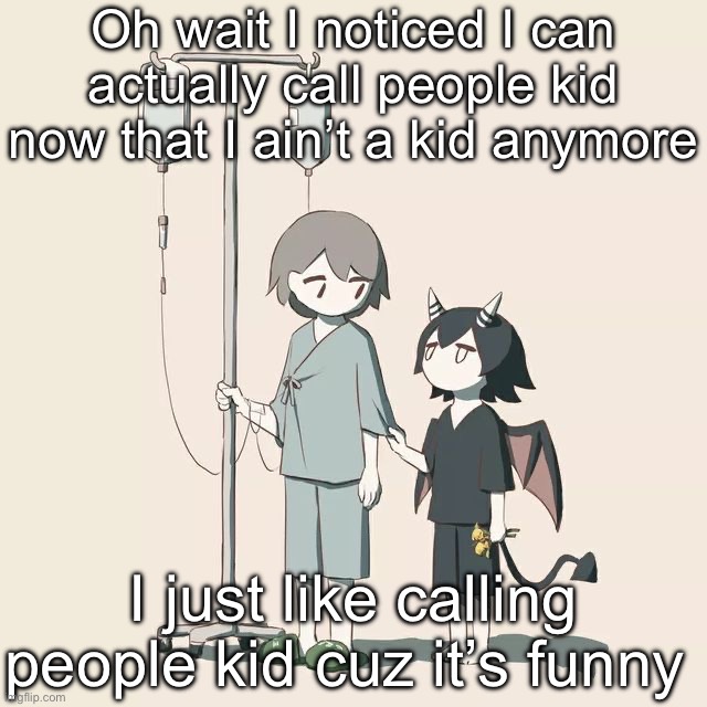 Avogado6 | Oh wait I noticed I can actually call people kid now that I ain’t a kid anymore; I just like calling people kid cuz it’s funny | image tagged in avogado6 | made w/ Imgflip meme maker