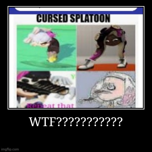 WTF??????????? | | image tagged in funny,demotivationals,splatoon,cursed image | made w/ Imgflip demotivational maker