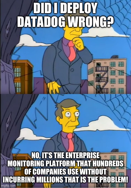 Skinner Out Of Touch | DID I DEPLOY DATADOG WRONG? NO, IT’S THE ENTERPRISE MONITORING PLATFORM THAT HUNDREDS OF COMPANIES USE WITHOUT INCURRING MILLIONS THAT IS THE PROBLEM! | image tagged in skinner out of touch | made w/ Imgflip meme maker