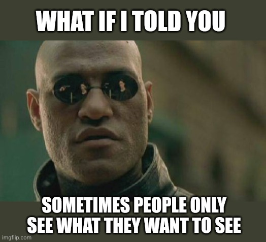 Matrix Morpheus Meme | WHAT IF I TOLD YOU SOMETIMES PEOPLE ONLY SEE WHAT THEY WANT TO SEE | image tagged in memes,matrix morpheus | made w/ Imgflip meme maker