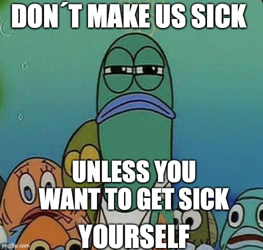 SpongeBob | DON´T MAKE US SICK; UNLESS YOU WANT TO GET SICK; YOURSELF | image tagged in spongebob | made w/ Imgflip meme maker