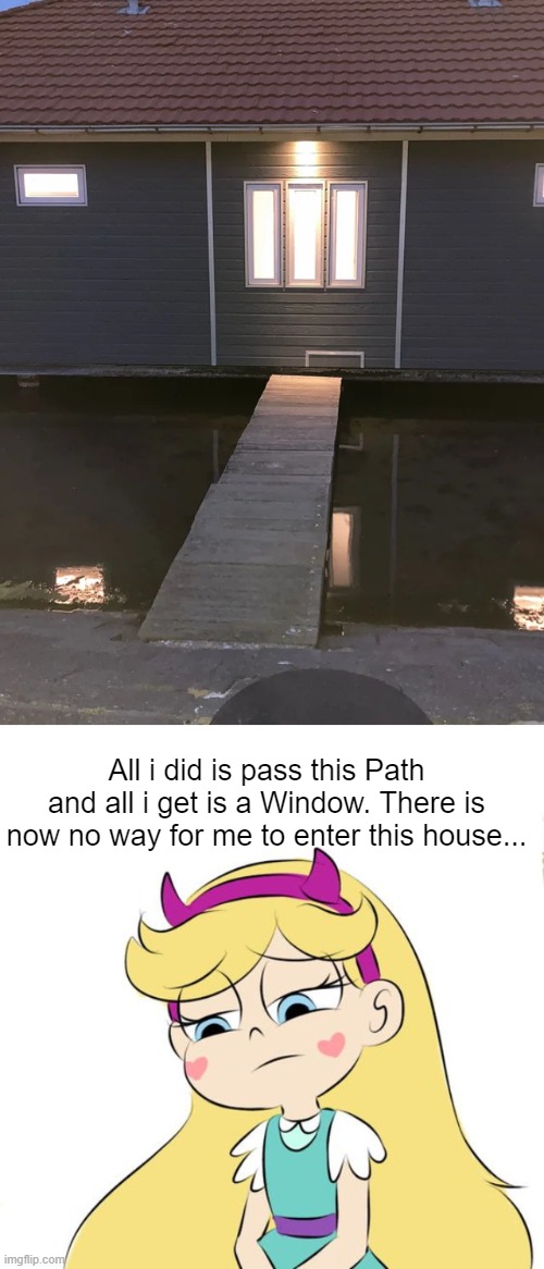 path leading to... window? | All i did is pass this Path and all i get is a Window. There is now no way for me to enter this house... | image tagged in star butterfly we're nobody,you had one job,star vs the forces of evil,memes | made w/ Imgflip meme maker