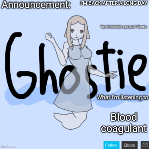 FINALLY | I'M BACK AFTER A LONG DAY; Blood coagulant | image tagged in ghostie announcement template thanks pearlfan23 | made w/ Imgflip meme maker