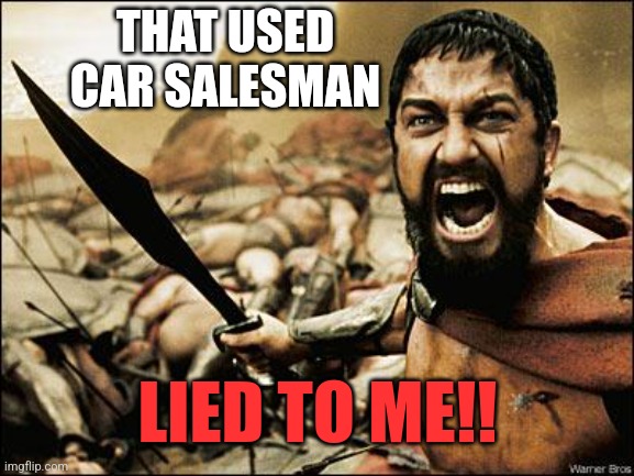 Spartan Leonidas | THAT USED CAR SALESMAN LIED TO ME!! | image tagged in spartan leonidas | made w/ Imgflip meme maker
