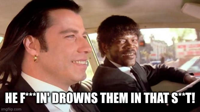 Pulp Fiction - Royale With Cheese | HE F***IN' DROWNS THEM IN THAT S**T! | image tagged in pulp fiction - royale with cheese | made w/ Imgflip meme maker