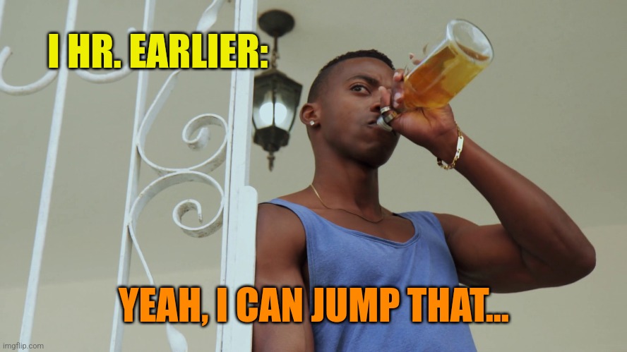 I HR. EARLIER: YEAH, I CAN JUMP THAT... | made w/ Imgflip meme maker