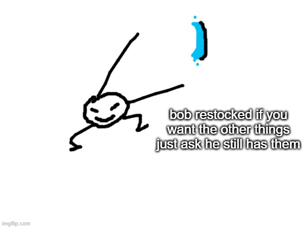 :) | bob restocked if you want the other things just ask he still has them | made w/ Imgflip meme maker