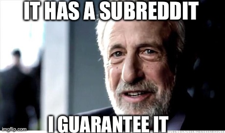 I Guarantee It | IT HAS A SUBREDDIT I GUARANTEE IT | image tagged in memes,i guarantee it,AdviceAnimals | made w/ Imgflip meme maker