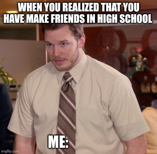 High school | WHEN YOU REALIZED THAT YOU HAVE MAKE FRIENDS IN HIGH SCHOOL; ME: | image tagged in memes,afraid to ask andy,bored | made w/ Imgflip meme maker