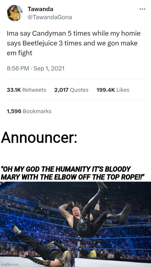 Bloody Mary Bloody Mary Bloody Mary | Announcer:; "OH MY GOD THE HUMANITY IT'S BLOODY MARY WITH THE ELBOW OFF THE TOP ROPE!!" | image tagged in meme smackdown | made w/ Imgflip meme maker