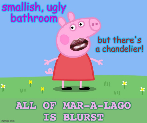 Peppa Pig | smallish, ugly
bathroom but there's a chandelier! ALL OF MAR-A-LAGO
IS BLURST | image tagged in peppa pig | made w/ Imgflip meme maker
