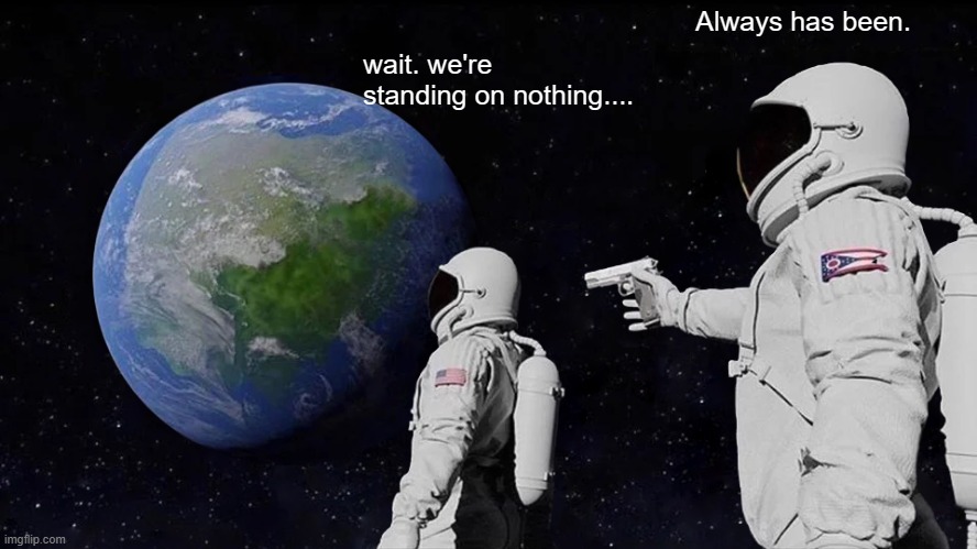 what are they standing on anyway. | Always has been. wait. we're standing on nothing.... | image tagged in memes,always has been | made w/ Imgflip meme maker