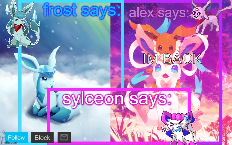 >=D | IM BACK | image tagged in frost alex and sylceon shared announcement | made w/ Imgflip meme maker