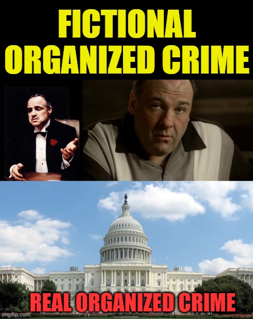 crime doesnt pay, unless you are a politician. | FICTIONAL ORGANIZED CRIME; REAL ORGANIZED CRIME | image tagged in godfather,ugh congress,pelosi,biden,clinton,dick cheney | made w/ Imgflip meme maker