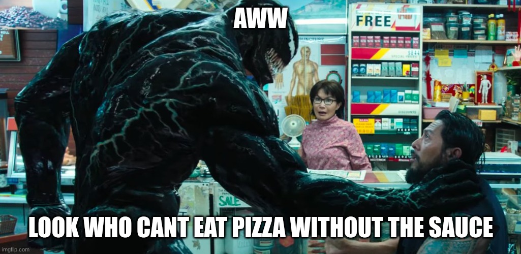 Venom | AWW; LOOK WHO CANT EAT PIZZA WITHOUT THE SAUCE | image tagged in venom | made w/ Imgflip meme maker