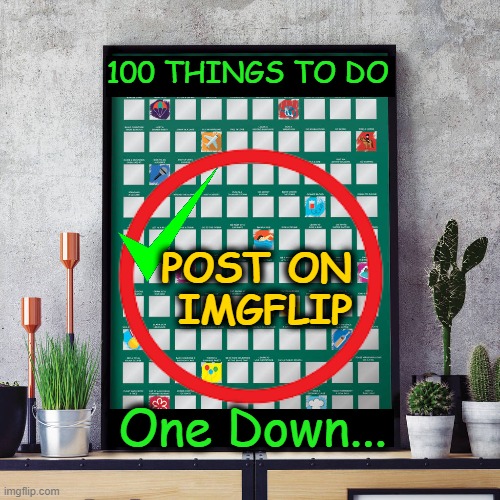 Only 99 to go! | 100 THINGS TO DO; POST ON 
IMGFLIP; One Down... | image tagged in fun,things to do,procrastinate,meanwhile on imgflip,imgflip users,imgflip humor | made w/ Imgflip meme maker