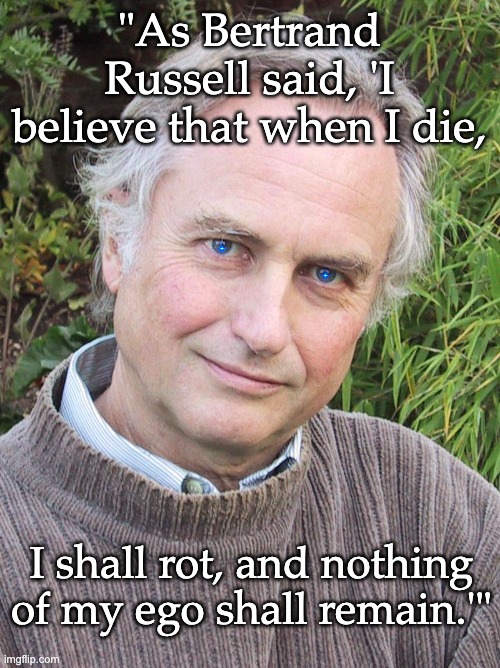 Richard Dawkins | "As Bertrand Russell said, 'I believe that when I die, I shall rot, and nothing of my ego shall remain.'" | image tagged in richard dawkins | made w/ Imgflip meme maker