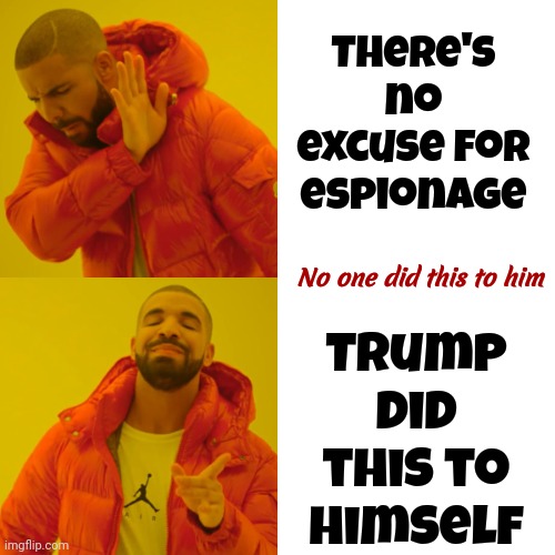 No Excuse | There's no excuse for espionage; Trump did this to himself; No one did this to him | image tagged in memes,drake hotline bling,scumbag republicans,gop hypocrite,lock him up,lock trump up | made w/ Imgflip meme maker