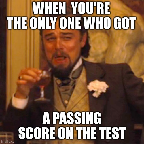 Laughing Leo Meme | WHEN  YOU'RE THE ONLY ONE WHO GOT; A PASSING SCORE ON THE TEST | image tagged in memes,laughing leo | made w/ Imgflip meme maker