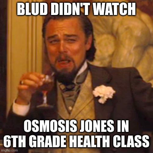 Laughing Leo | BLUD DIDN'T WATCH; OSMOSIS JONES IN 6TH GRADE HEALTH CLASS | image tagged in memes,laughing leo | made w/ Imgflip meme maker