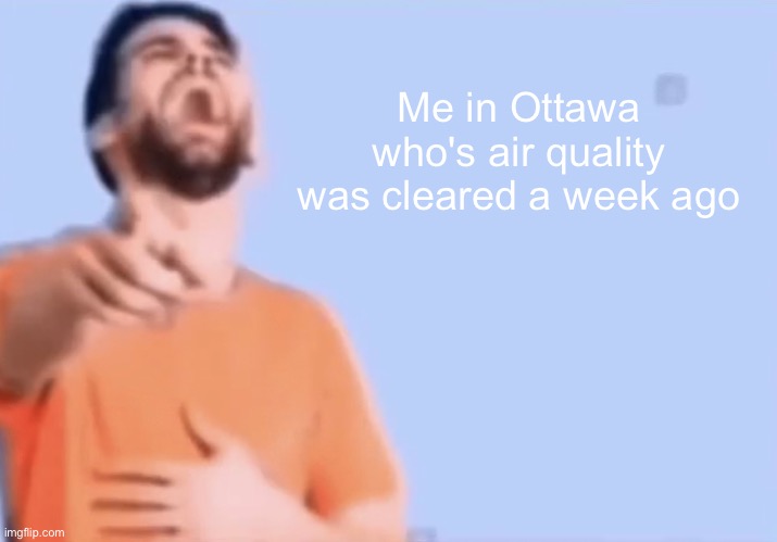 Laughing and pointing | Me in Ottawa who's air quality was cleared a week ago | image tagged in laughing and pointing | made w/ Imgflip meme maker