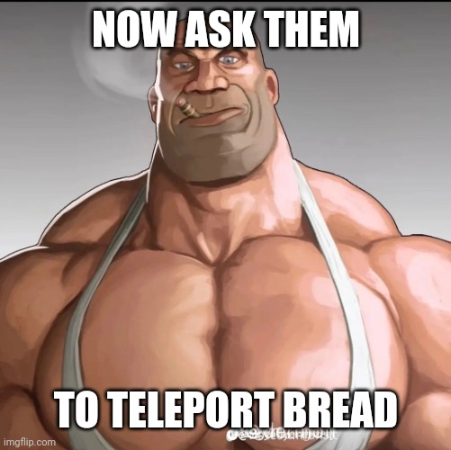 Buff soldier | NOW ASK THEM TO TELEPORT BREAD | image tagged in buff soldier | made w/ Imgflip meme maker