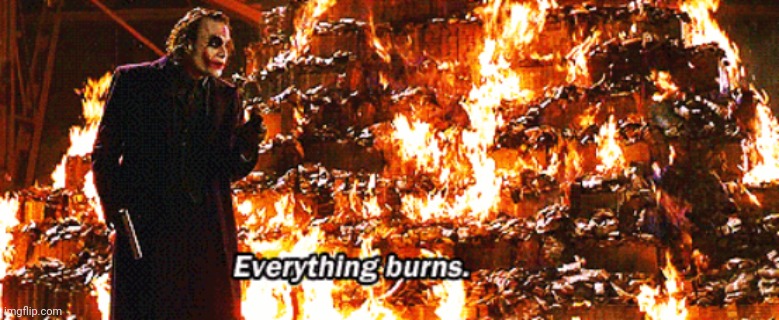 Everything burns | image tagged in everything burns | made w/ Imgflip meme maker
