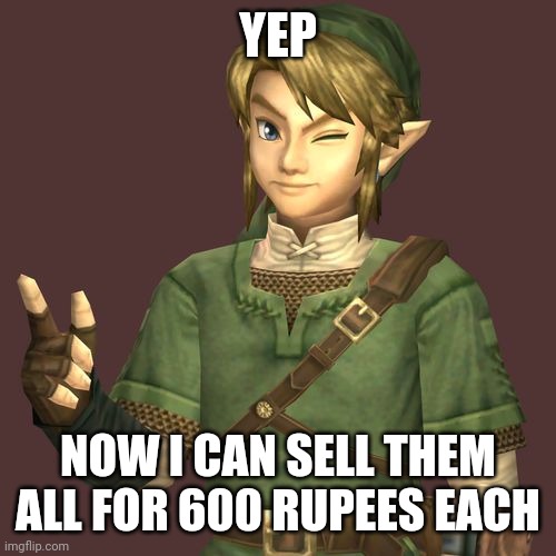 Zelda | YEP NOW I CAN SELL THEM ALL FOR 600 RUPEES EACH | image tagged in zelda | made w/ Imgflip meme maker