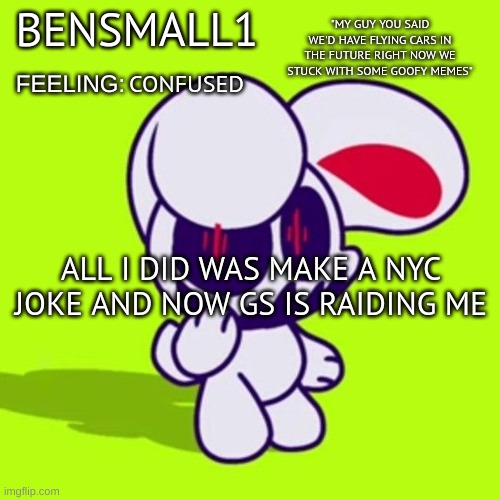 BenSmall1 Announcement Template | CONFUSED; ALL I DID WAS MAKE A NYC JOKE AND NOW GS IS RAIDING ME | image tagged in bensmall1 announcement template | made w/ Imgflip meme maker