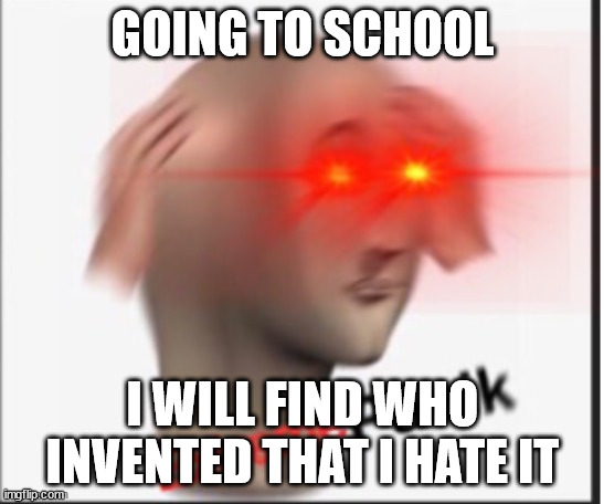 school suck plus this is the first template to use this one | GOING TO SCHOOL; I WILL FIND WHO INVENTED THAT I HATE IT | image tagged in extreme panik | made w/ Imgflip meme maker