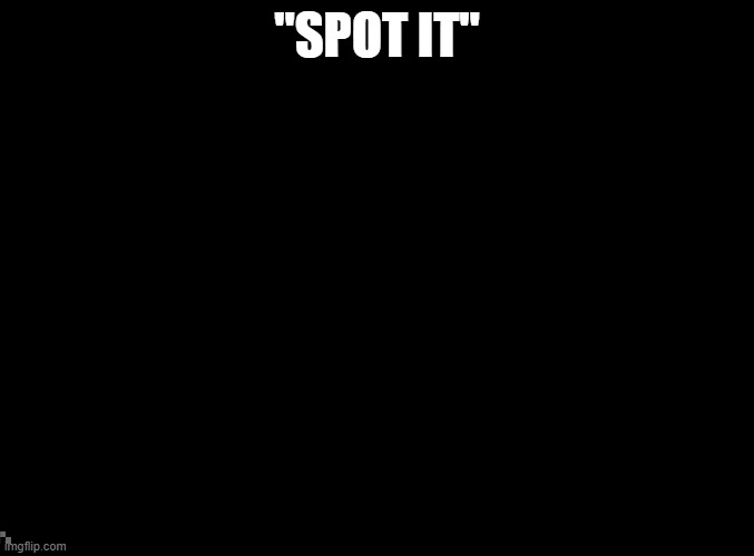 blank black | "SPOT IT" | image tagged in blank black | made w/ Imgflip meme maker