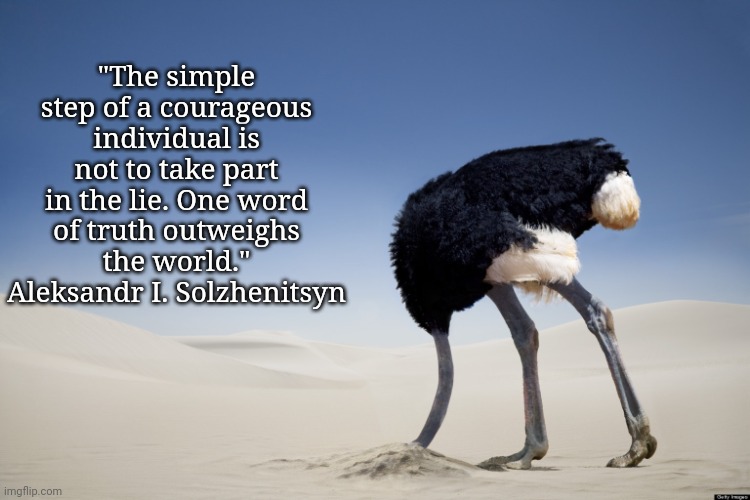 Political Courage | "The simple step of a courageous individual is not to take part in the lie. One word of truth outweighs the world."
Aleksandr I. Solzhenitsyn | image tagged in ostrich head in sand,nevertrump | made w/ Imgflip meme maker