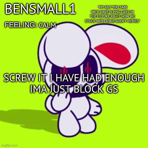 BenSmall1 Announcement Template | CALM; SCREW IT I HAVE HAD ENOUGH
IMA JUST BLOCK GS | image tagged in bensmall1 announcement template | made w/ Imgflip meme maker