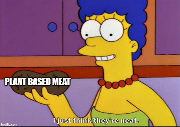 That meal you dread | PLANT BASED MEAT | image tagged in i just think they're neat | made w/ Imgflip meme maker