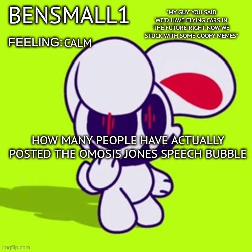 BenSmall1 Announcement Template | CALM; HOW MANY PEOPLE HAVE ACTUALLY POSTED THE OMOSIS JONES SPEECH BUBBLE | image tagged in bensmall1 announcement template | made w/ Imgflip meme maker