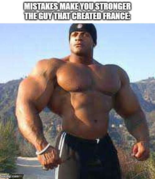 Strong Man | MISTAKES MAKE YOU STRONGER
THE GUY THAT CREATED FRANCE: | image tagged in strong man | made w/ Imgflip meme maker