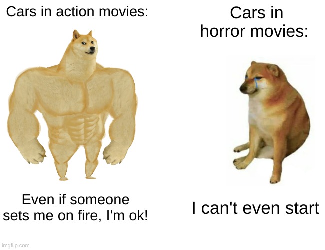 Summary of cars | Cars in action movies:; Cars in horror movies:; Even if someone sets me on fire, I'm ok! I can't even start | image tagged in memes,buff doge vs cheems | made w/ Imgflip meme maker