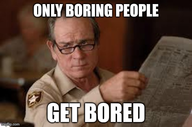 This is what real life Tommy Lee Jones would tell his own kids when they would complain that they're bored. | ONLY BORING PEOPLE; GET BORED | image tagged in no country for old men tommy lee jones,tommy lee jones,bored,boring,boredom,im bored | made w/ Imgflip meme maker